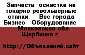 Запчасти, оснастка на токарно револьверные станки . - Все города Бизнес » Оборудование   . Московская обл.,Щербинка г.